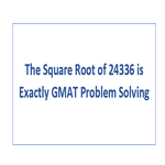 The Square Root of 24336 is Exactly GMAT Problem Solving